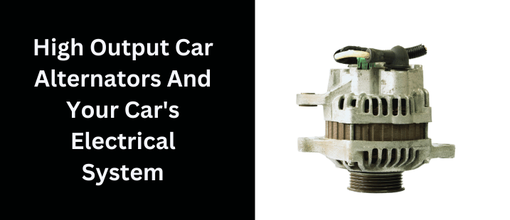 High Output Car Alternators And Your Car's Electrical System